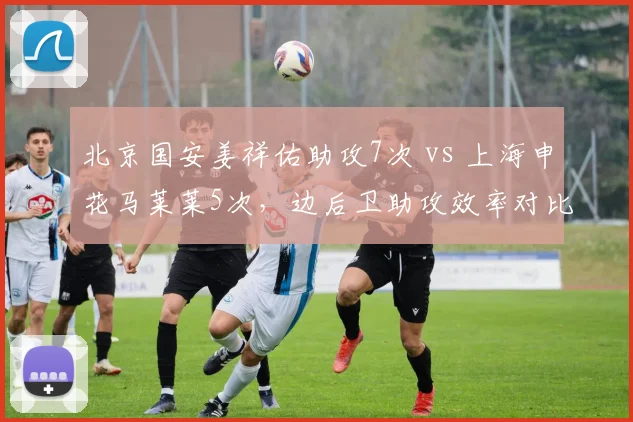 北京国安姜祥佑助攻7次 vs 上海申花马莱莱5次，边后卫助攻效率对比