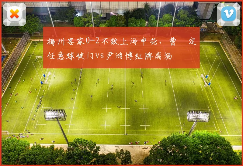 梅州客家0-2不敌上海申花，曹赟定任意球破门vs尹鸿博红牌离场