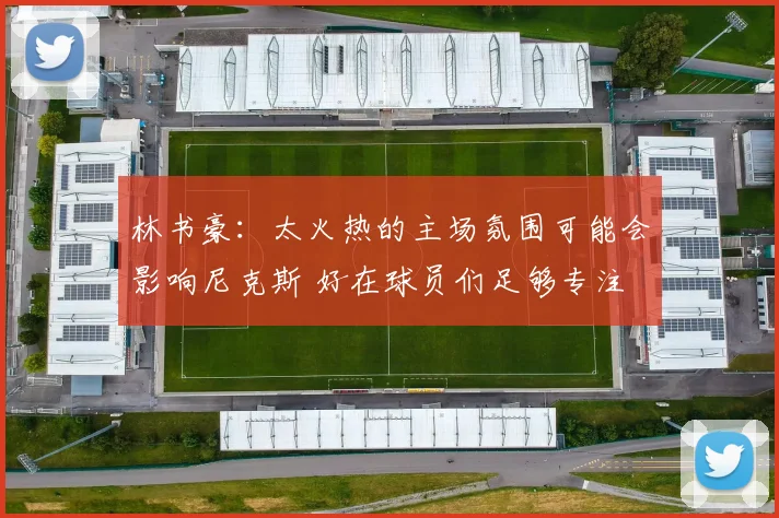 林书豪：太火热的主场氛围可能会影响尼克斯 好在球员们足够专注