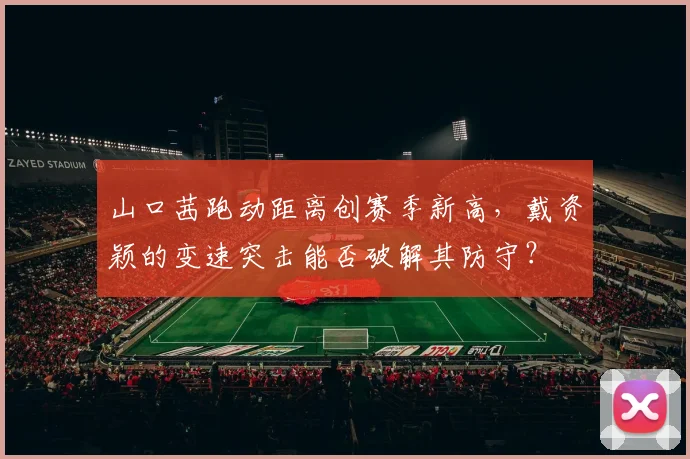 山口茜跑动距离创赛季新高，戴资颖的变速突击能否破解其防守？