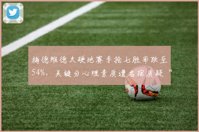 梅德维德夫硬地赛季抢七胜率跌至54%，关键分心理素质遭名宿质疑“配不上前五”
