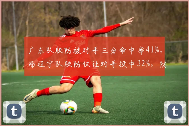 广东队联防被对手三分命中率41%，而辽宁队联防仅让对手投中32%，防守策略优劣