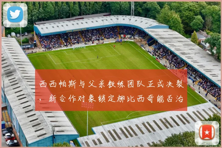 西西帕斯与父亲教练团队正式决裂，新合作对象锁定柳比西奇能否治单反？